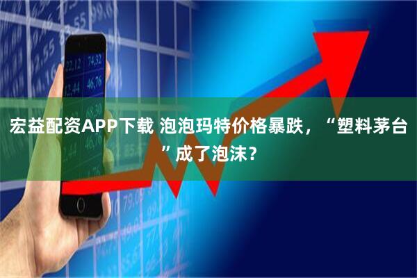 宏益配资APP下载 泡泡玛特价格暴跌，“塑料茅台”成了泡沫？