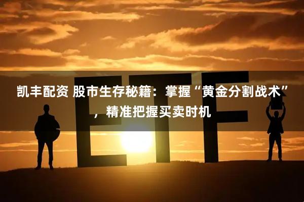 凯丰配资 股市生存秘籍：掌握“黄金分割战术”，精准把握买卖时机