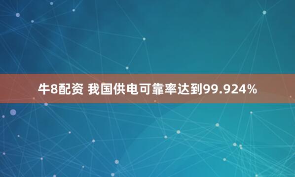 牛8配资 我国供电可靠率达到99.924%