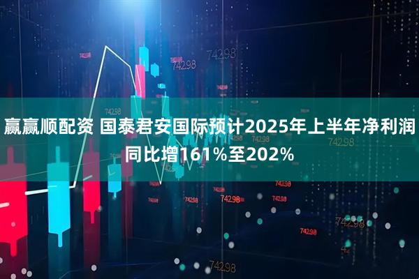 赢赢顺配资 国泰君安国际预计2025年上半年净利润同比增161%至202%