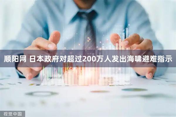 顺阳网 日本政府对超过200万人发出海啸避难指示