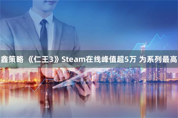 鑫策略 《仁王3》Steam在线峰值超5万 为系列最高